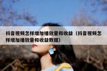 抖音视频怎样增加播放量和收益（抖音视频怎样增加播放量和收益数据）