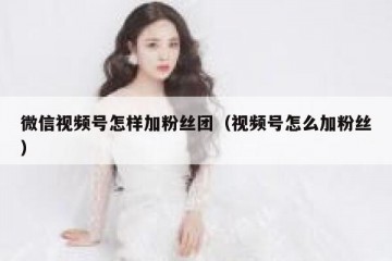 微信视频号怎样加粉丝团（视频号怎么加粉丝）
