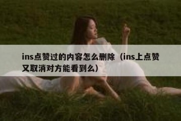 ins点赞过的内容怎么删除（ins上点赞又取消对方能看到么）
