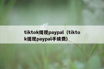 tiktok提现paypal（tiktok提现paypal手续费）