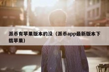 派币有苹果版本的没（派币app最新版本下载苹果）