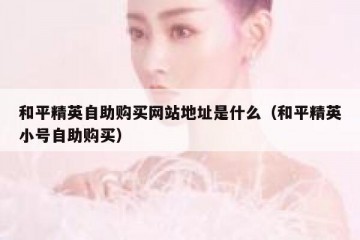 和平精英自助购买网站地址是什么（和平精英小号自助购买）