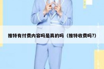 推特有付费内容吗是真的吗（推特收费吗?）