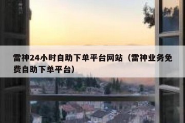 雷神24小时自助下单平台网站（雷神业务免费自助下单平台）