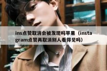 ins点赞取消会被发现吗苹果（instagram点赞再取消别人看得见吗）