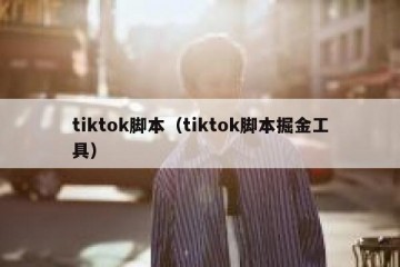 tiktok脚本（tiktok脚本掘金工具）