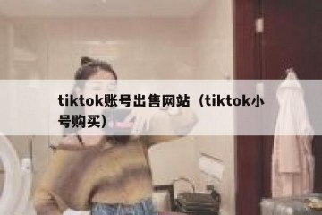 tiktok账号出售网站（tiktok小号购买）
