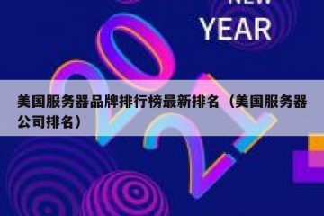 美国服务器品牌排行榜最新排名（美国服务器公司排名）