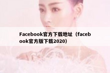 Facebook官方下载地址（facebook官方版下载2020）