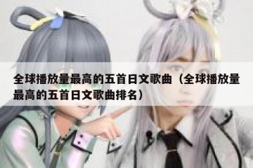 全球播放量最高的五首日文歌曲（全球播放量最高的五首日文歌曲排名）
