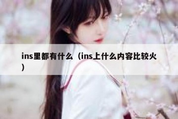 ins里都有什么（ins上什么内容比较火）