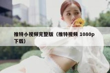 推特小视频完整版（推特视频 1080p 下载）