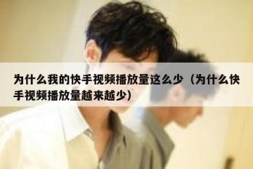 为什么我的快手视频播放量这么少（为什么快手视频播放量越来越少）