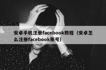 安卓手机注册facebook教程（安卓怎么注册facebook账号）