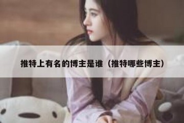 推特上有名的博主是谁（推特哪些博主）