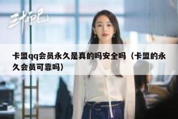 卡盟qq会员永久是真的吗安全吗（卡盟的永久会员可靠吗）