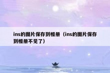 ins的图片保存到相册（ins的图片保存到相册不见了）