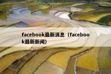 facebook最新消息（facebook最新新闻）