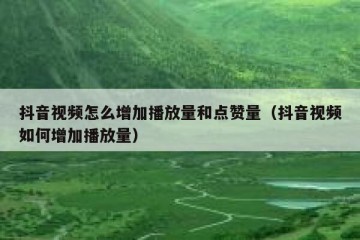 抖音视频怎么增加播放量和点赞量（抖音视频如何增加播放量）