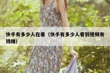 快手有多少人在看（快手有多少人看到视频有钱赚）