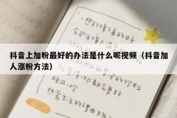 抖音上加粉最好的办法是什么呢视频（抖音加人涨粉方法）