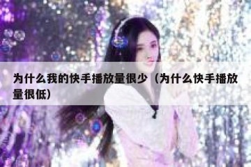 为什么我的快手播放量很少（为什么快手播放量很低）