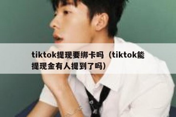 tiktok提现要绑卡吗（tiktok能提现金有人提到了吗）