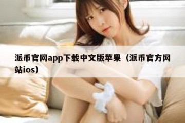 派币官网app下载中文版苹果（派币官方网站ios）