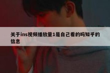 关于ins视频播放量1是自己看的吗知乎的信息