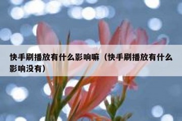 快手刷播放有什么影响嘛（快手刷播放有什么影响没有）