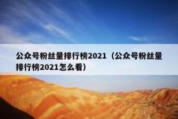 公众号粉丝量排行榜2021（公众号粉丝量排行榜2021怎么看）