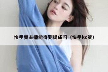 快手赞主播能得到提成吗（快手kc赞）