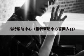 推特帮助中心（推特帮助中心官网入口）