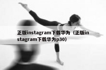 正版instagram下载华为（正版instagram下载华为p30）