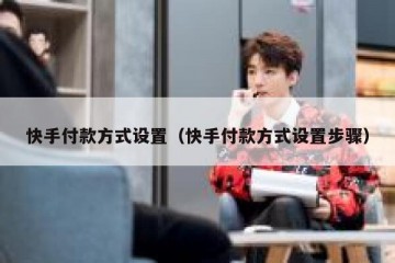 快手付款方式设置（快手付款方式设置步骤）