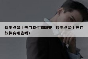快手点赞上热门软件有哪些（快手点赞上热门软件有哪些呢）