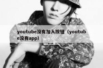 youtube没有加入按钮（youtube没有app）