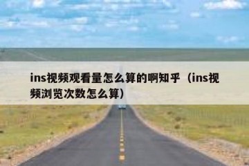 ins视频观看量怎么算的啊知乎（ins视频浏览次数怎么算）