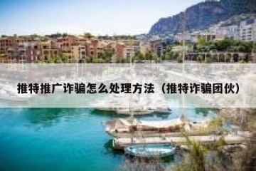 推特推广诈骗怎么处理方法（推特诈骗团伙）