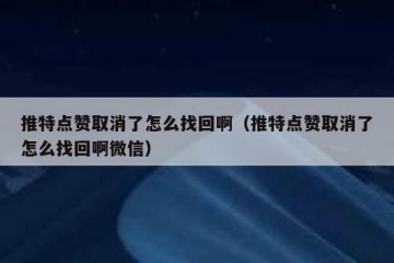 推特点赞取消了怎么找回啊（推特点赞取消了怎么找回啊微信）