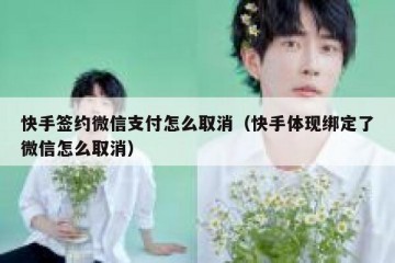 快手签约微信支付怎么取消（快手体现绑定了微信怎么取消）