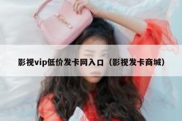 影视vip低价发卡网入口（影视发卡商城）