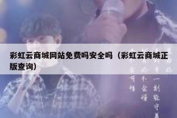 彩虹云商城网站免费吗安全吗（彩虹云商城正版查询）