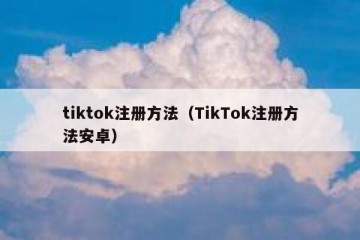 tiktok注册方法（TikTok注册方法安卓）