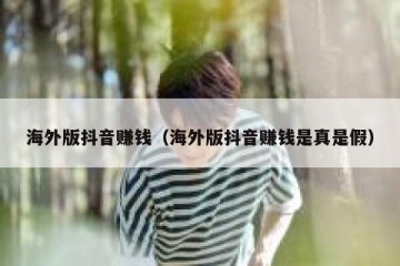海外版抖音赚钱（海外版抖音赚钱是真是假）