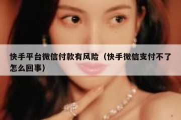 快手平台微信付款有风险（快手微信支付不了怎么回事）