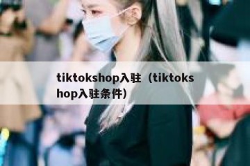 tiktokshop入驻（tiktokshop入驻条件）