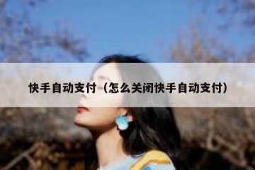 快手自动支付（怎么关闭快手自动支付）