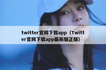 twitter官网下载app（Twitter官网下载app最新版正版）