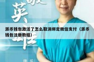 派币钱包激活了怎么取消绑定微信支付（派币钱包注册教程）